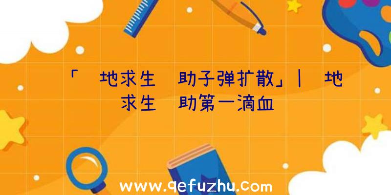 「绝地求生辅助子弹扩散」|绝地求生辅助第一滴血